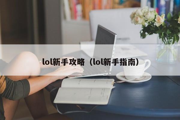 lol新手攻略（lol新手指南）