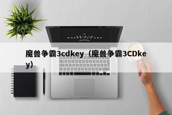 魔兽争霸3cdkey（魔兽争霸3CDkey）