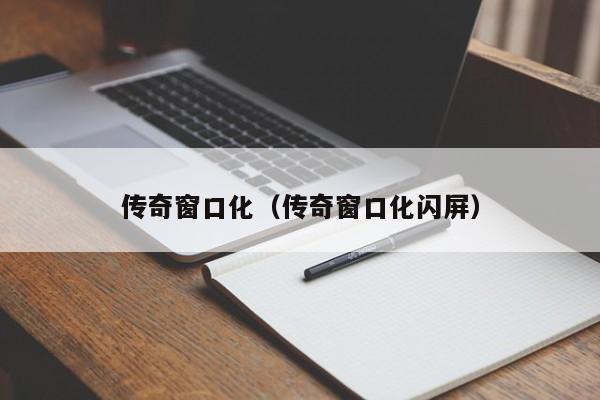 传奇窗口化（传奇窗口化闪屏）