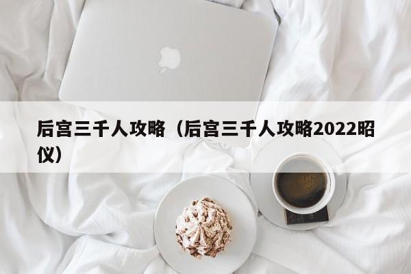 后宫三千人攻略（后宫三千人攻略2022昭仪）