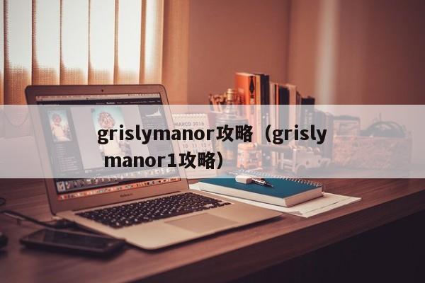 grislymanor攻略（grisly manor1攻略）