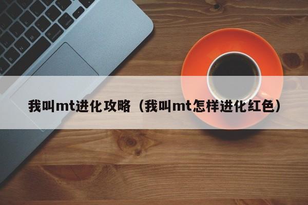 我叫mt进化攻略（我叫mt怎样进化红色）