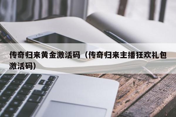 传奇归来黄金激活码（传奇归来主播狂欢礼包激活码）