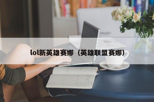 lol新英雄赛娜（英雄联盟赛娜）