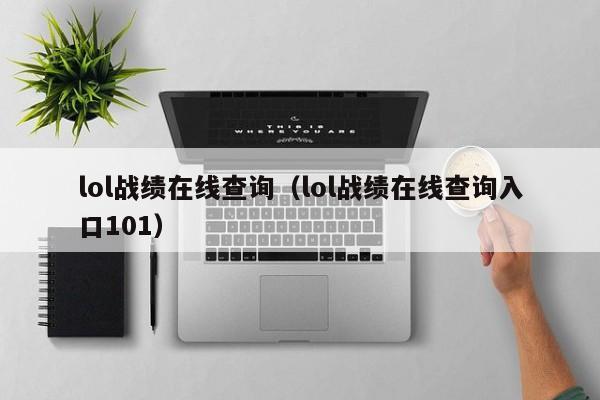 lol战绩在线查询（lol战绩在线查询入口101）