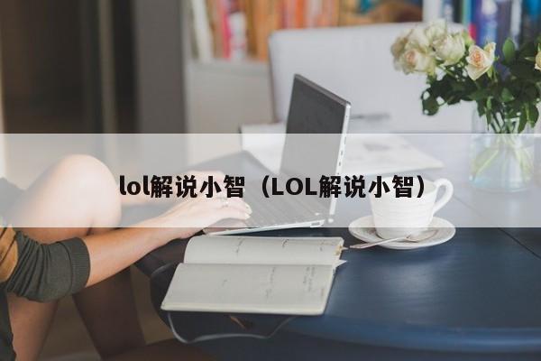 lol解说小智（LOL解说小智）