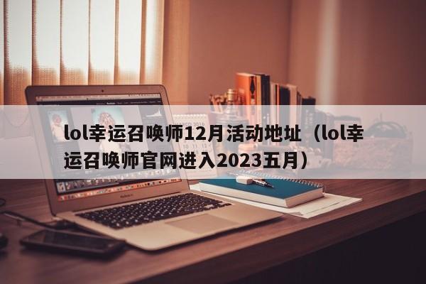 lol幸运召唤师12月活动地址（lol幸运召唤师官网进入2023五月）