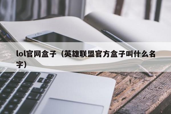 lol官网盒子（英雄联盟官方盒子叫什么名字）