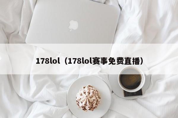 178lol（178lol赛事免费直播）