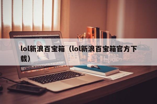 lol新浪百宝箱（lol新浪百宝箱官方下载）