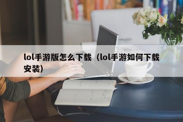 lol手游版怎么下载（lol手游如何下载安装）