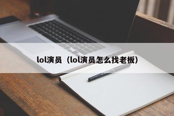 lol演员（lol演员怎么找老板）