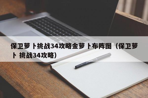 保卫萝卜挑战34攻略金萝卜布阵图（保卫萝卜 挑战34攻略）