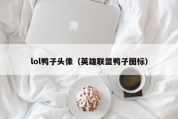 lol鸭子头像（英雄联盟鸭子图标）