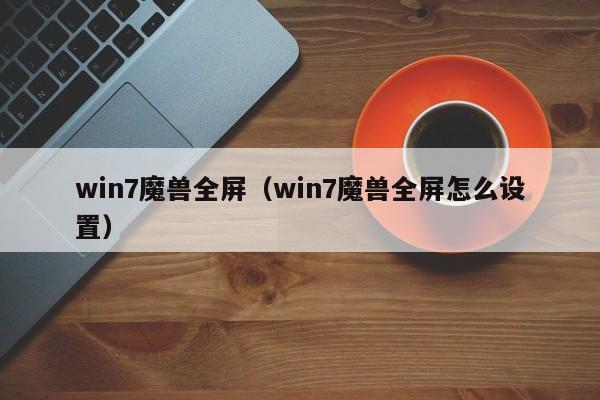 win7魔兽全屏（win7魔兽全屏怎么设置）