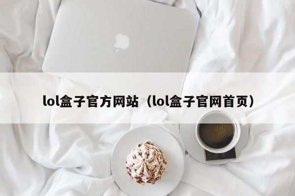 lol盒子官方网站（lol盒子官网首页）