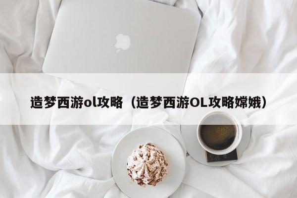 造梦西游ol攻略（造梦西游OL攻略嫦娥）