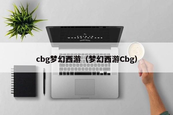 cbg梦幻西游（梦幻西游Cbg）