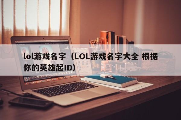 lol游戏名字（LOL游戏名字大全 根据你的英雄起ID）