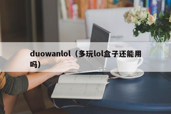 duowanlol（多玩lol盒子还能用吗）