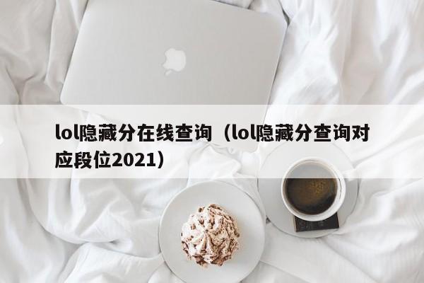 lol隐藏分在线查询（lol隐藏分查询对应段位2021）