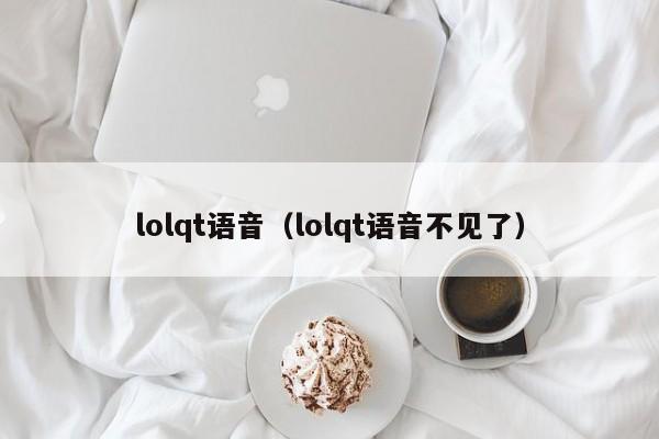 lolqt语音（lolqt语音不见了）