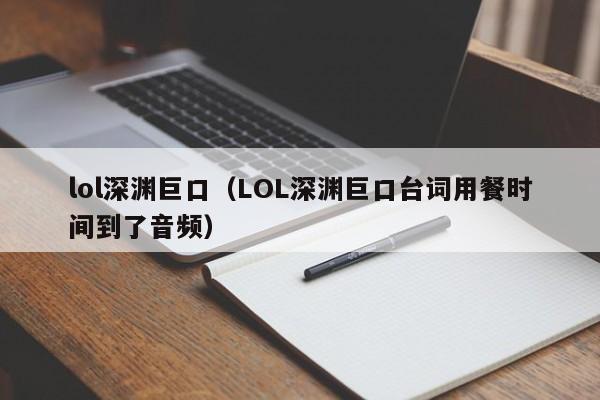 lol深渊巨口（LOL深渊巨口台词用餐时间到了音频）