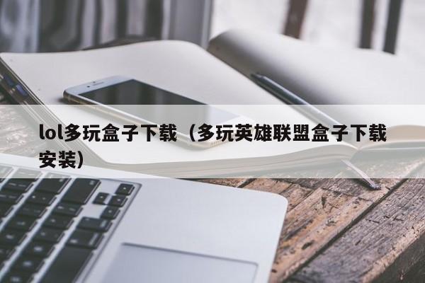 lol多玩盒子下载（多玩英雄联盟盒子下载安装）