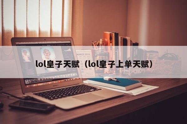 lol皇子天赋（lol皇子上单天赋）