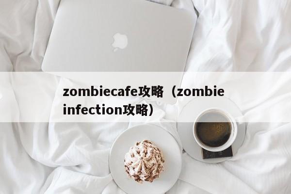 zombiecafe攻略（zombie infection攻略）