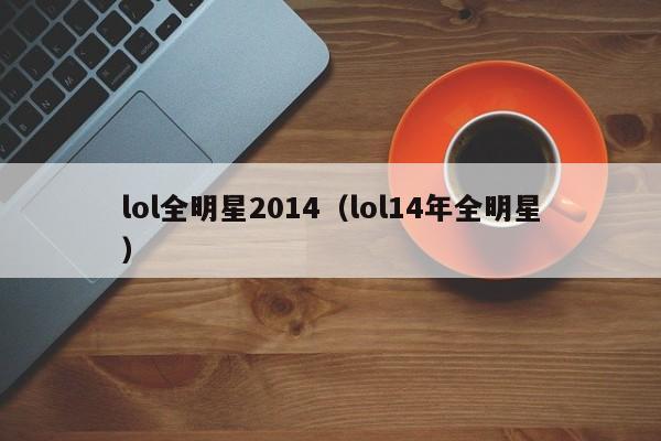 lol全明星2014（lol14年全明星）