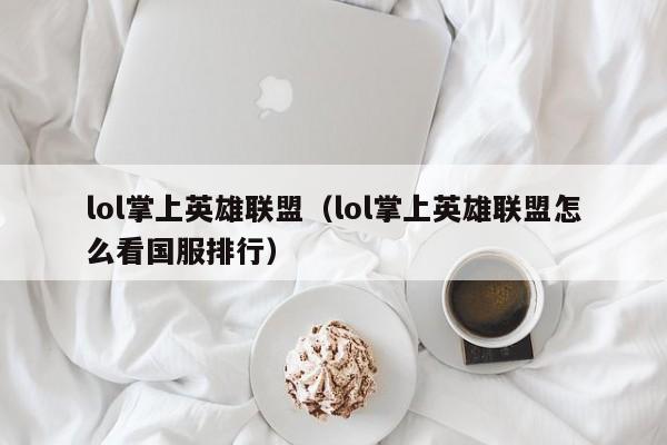 lol掌上英雄联盟（lol掌上英雄联盟怎么看国服排行）