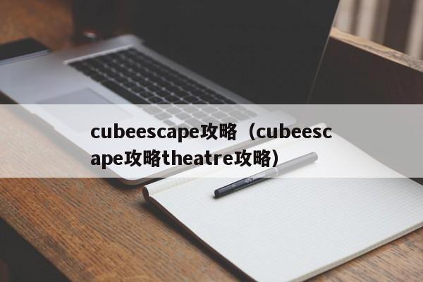 cubeescape攻略（cubeescape攻略theatre攻略）