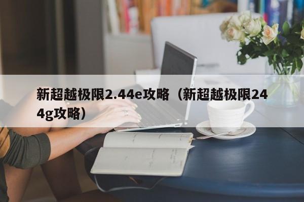 新超越极限2.44e攻略（新超越极限244g攻略）