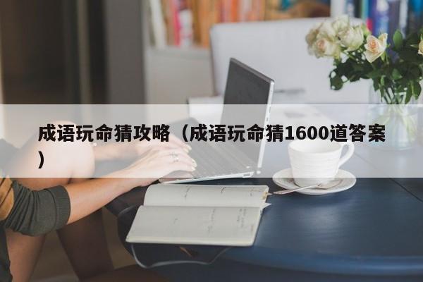 成语玩命猜攻略（成语玩命猜1600道答案）