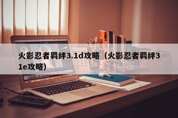 火影忍者羁绊3.1d攻略（火影忍者羁绊31e攻略）