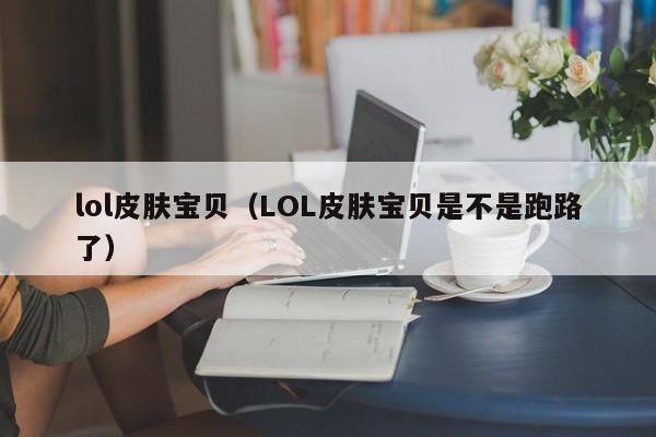 lol皮肤宝贝（LOL皮肤宝贝是不是跑路了）