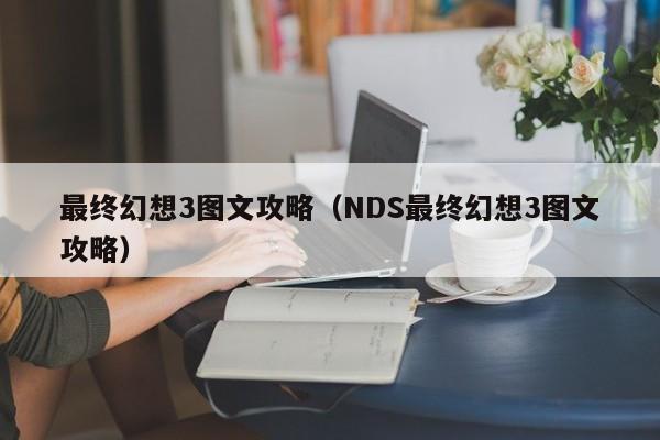 最终幻想3图文攻略（NDS最终幻想3图文攻略）