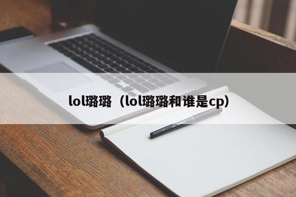 lol璐璐（lol璐璐和谁是cp）