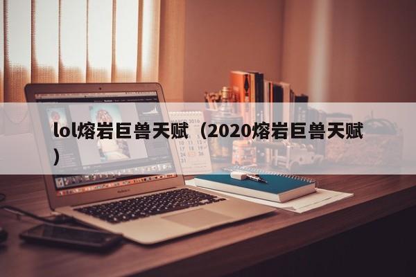 lol熔岩巨兽天赋（2020熔岩巨兽天赋）