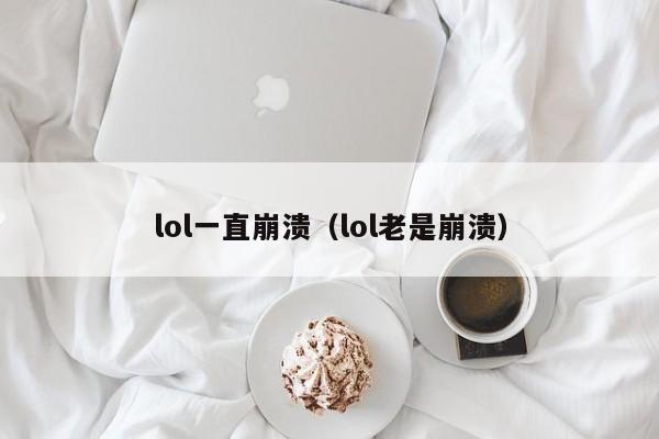 lol一直崩溃（lol老是崩溃）