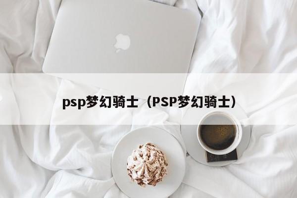 psp梦幻骑士（PSP梦幻骑士）