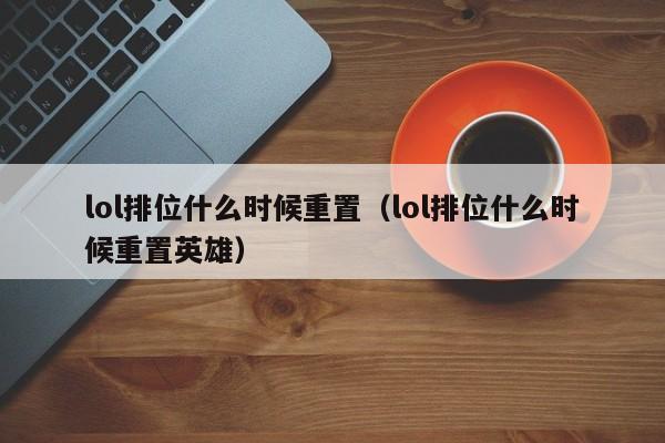 lol排位什么时候重置（lol排位什么时候重置英雄）