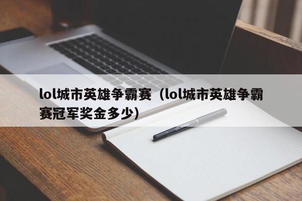 lol城市英雄争霸赛（lol城市英雄争霸赛冠军奖金多少）