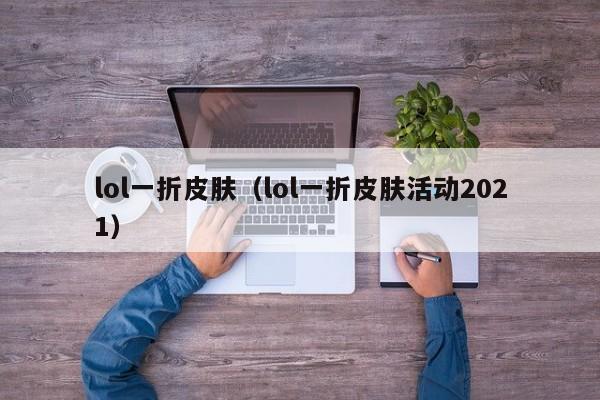 lol一折皮肤（lol一折皮肤活动2021）