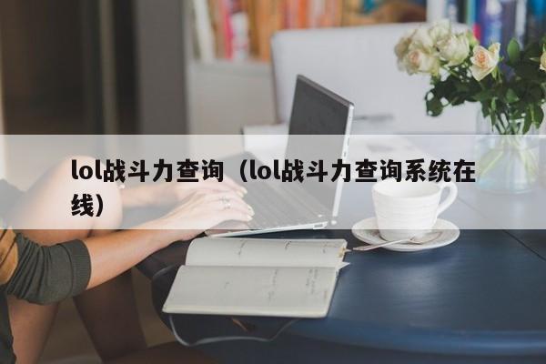 lol战斗力查询（lol战斗力查询系统在线）