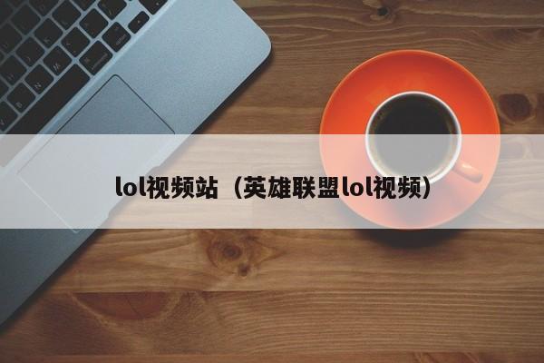 lol视频站（英雄联盟lol视频）