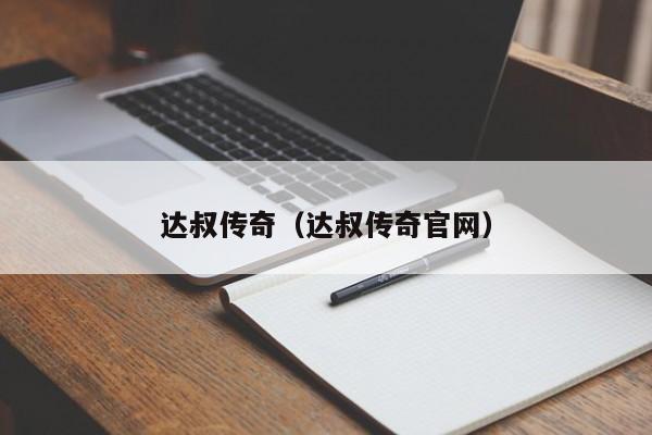 达叔传奇（达叔传奇官网）