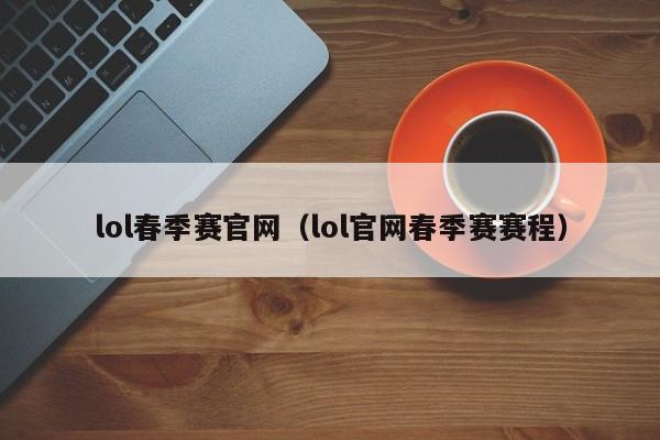 lol春季赛官网（lol官网春季赛赛程）