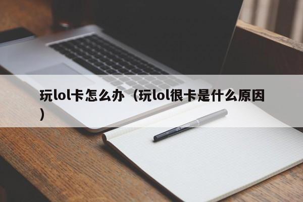 玩lol卡怎么办（玩lol很卡是什么原因）